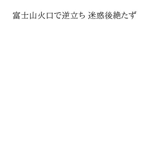 富士山火口で逆立ち 迷惑後絶たず