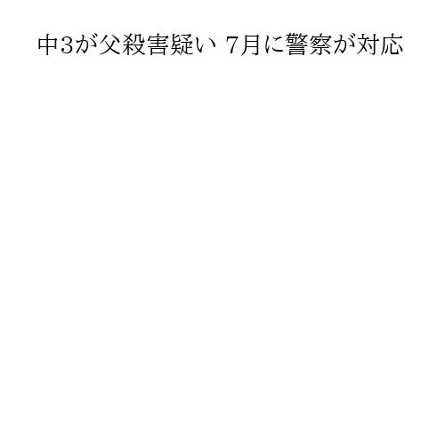 中3が父殺害疑い 7月に警察が対応