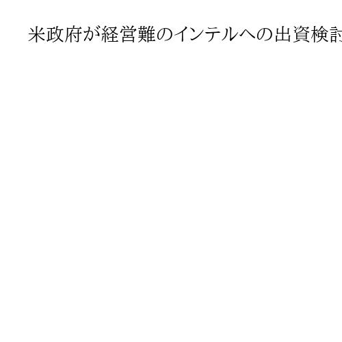米政府が経営難のインテルへの出資検討報道　工場建設支援で国内半導体の生産拡大後押し