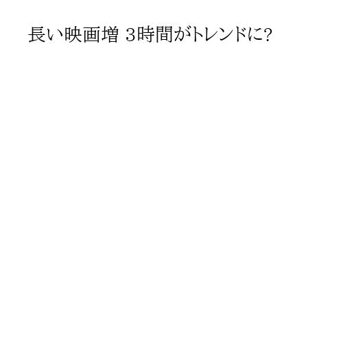 長い映画増 3時間がトレンドに?