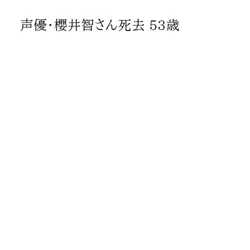 声優・櫻井智さん死去 53歳