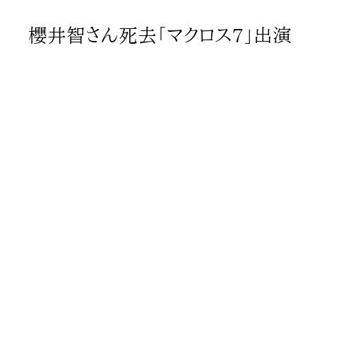 櫻井智さん死去「マクロス7」出演