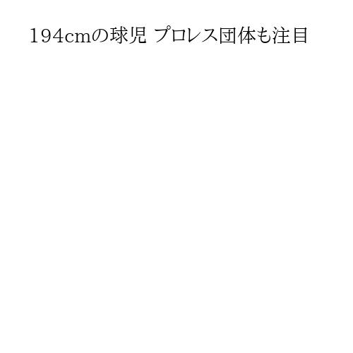 194cmの球児 プロレス団体も注目