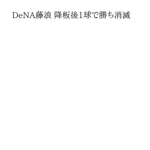 DeNA藤浪 降板後1球で勝ち消滅