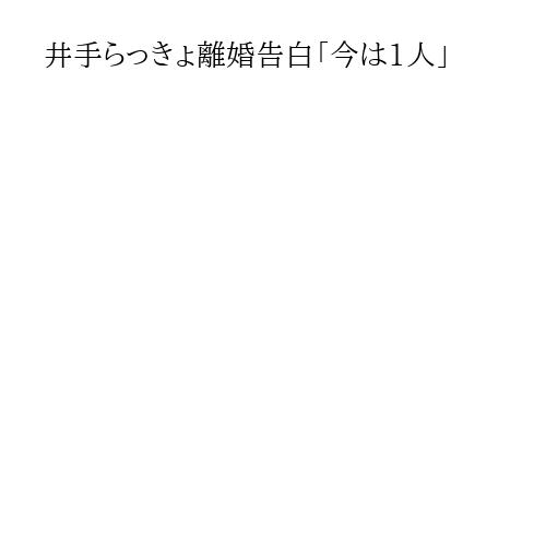 井手らっきょ離婚告白「今は1人」