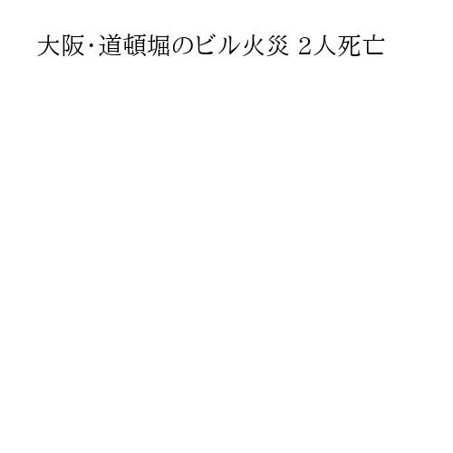 大阪・道頓堀のビル火災 2人死亡