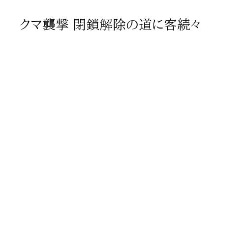 クマ襲撃 閉鎖解除の道に客続々