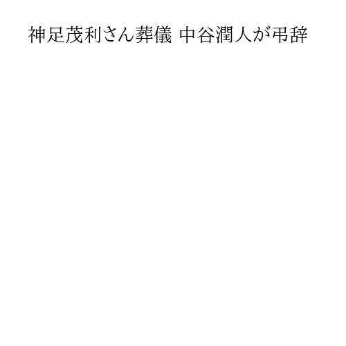 神足茂利さん葬儀 中谷潤人が弔辞