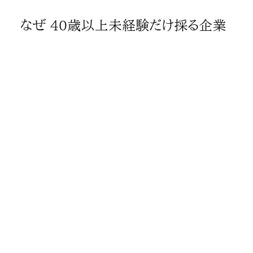 なぜ 40歳以上未経験だけ採る企業