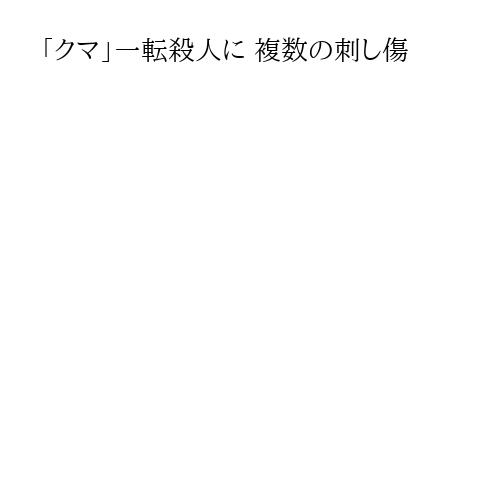 「クマ」一転殺人に 複数の刺し傷