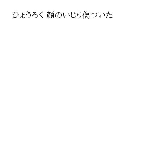 ひょうろく 顔のいじり傷ついた