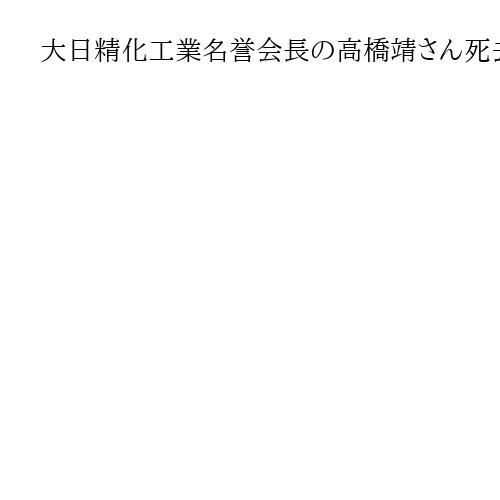 大日精化工業名誉会長の高橋靖さん死去、91歳