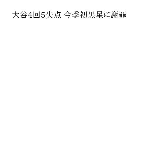 大谷4回5失点 今季初黒星に謝罪