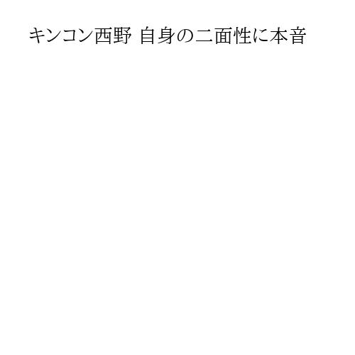 キンコン西野 自身の二面性に本音