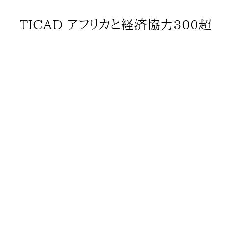TICAD アフリカと経済協力300超