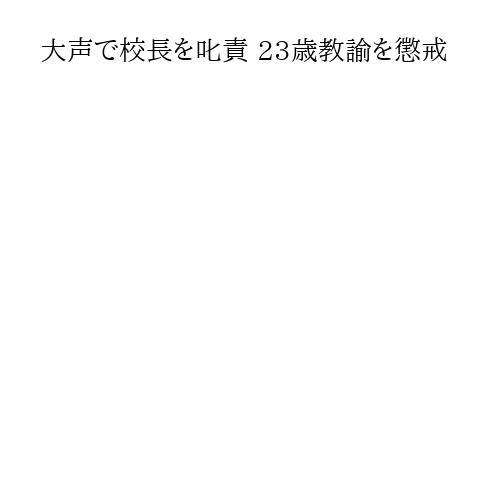 大声で校長を叱責 23歳教諭を懲戒