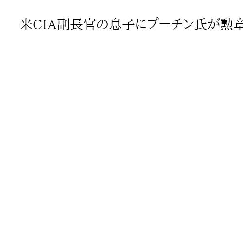 米CIA副長官の息子にプーチン氏が勲章　米露報道、露侵略参加で戦死「家族の問題」