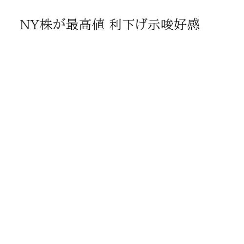 NY株が最高値 利下げ示唆好感