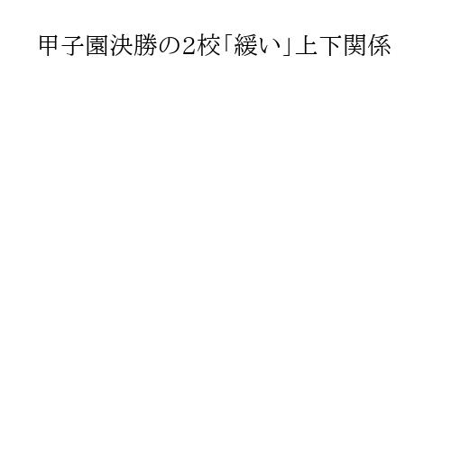 甲子園決勝の2校「緩い」上下関係