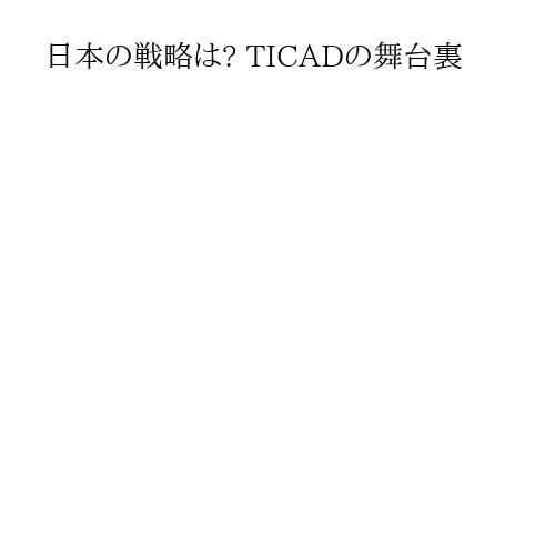 日本の戦略は? TICADの舞台裏
