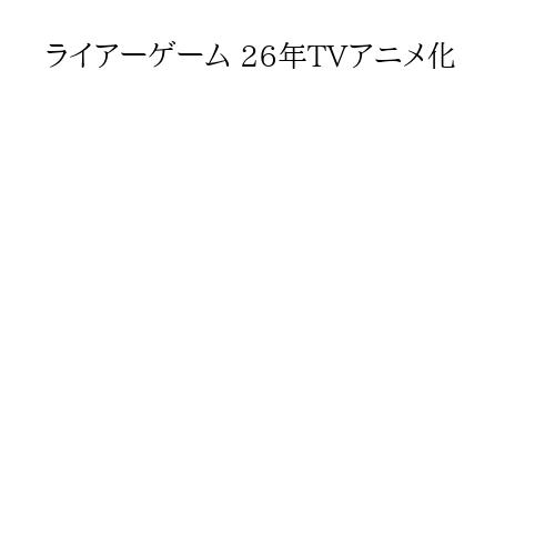 ライアーゲーム 26年TVアニメ化