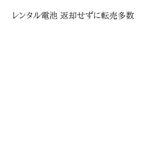 レンタル電池 返却せずに転売多数