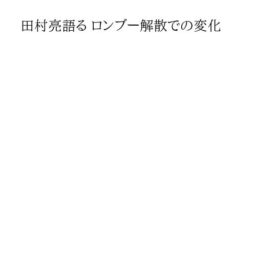 田村亮語る ロンブー解散での変化