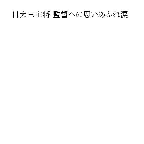 日大三主将 監督への思いあふれ涙