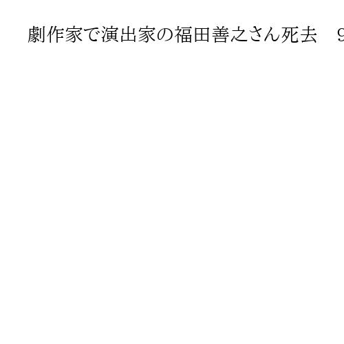 劇作家で演出家の福田善之さん死去　93歳、代表作に「真田風雲録」や「オッペケペ」