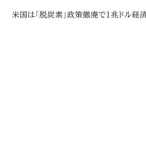 米国は「脱炭素」政策撤廃で1兆ドル経済効果、日本は愚かな再エネを続けるのか　杉山大志