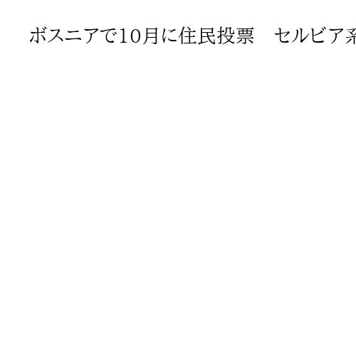 ボスニアで10月に住民投票　セルビア系大統領の解任巡り、政治的混乱が続く見込み