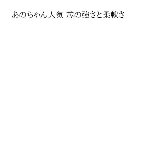 あのちゃん人気 芯の強さと柔軟さ