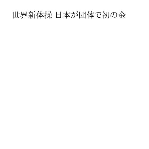 世界新体操 日本が団体で初の金