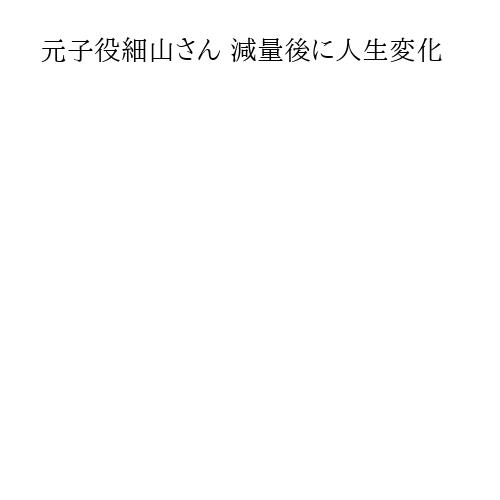 元子役細山さん 減量後に人生変化