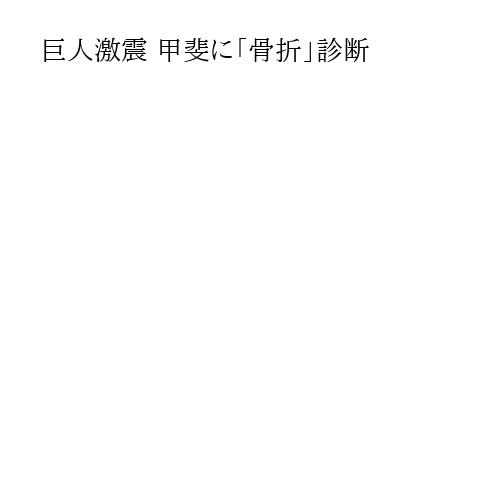 巨人激震 甲斐に「骨折」診断