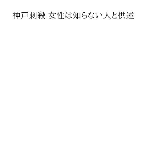 神戸刺殺 女性は知らない人と供述