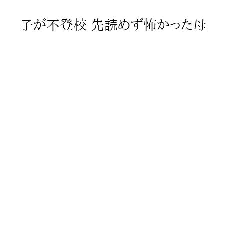 子が不登校 先読めず怖かった母