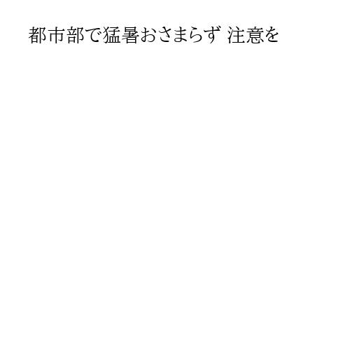 都市部で猛暑おさまらず 注意を