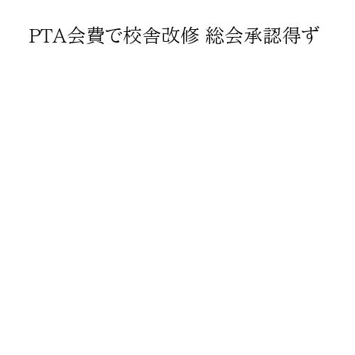 PTA会費で校舎改修 総会承認得ず