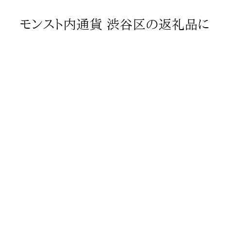 モンスト内通貨 渋谷区の返礼品に