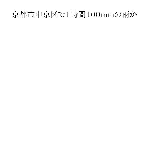 京都市中京区で1時間100mmの雨か