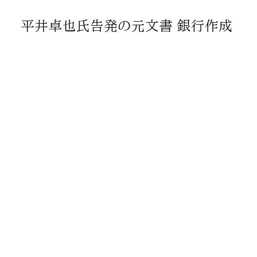 平井卓也氏告発の元文書 銀行作成