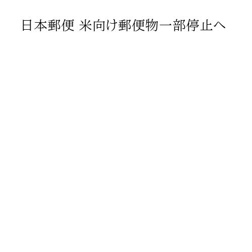 日本郵便 米向け郵便物一部停止へ