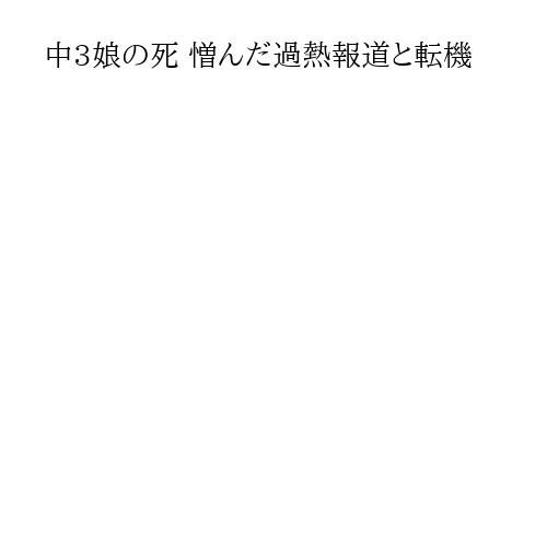 中3娘の死 憎んだ過熱報道と転機