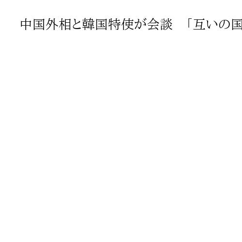 中国外相と韓国特使が会談　「互いの国民感情改善を」　前政権の対米傾斜で関係冷え込み