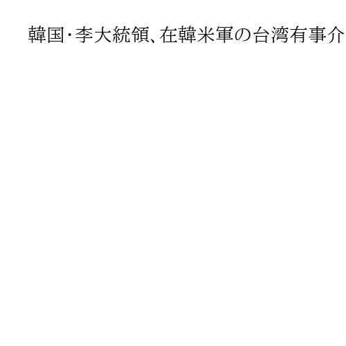 韓国・李大統領、在韓米軍の台湾有事介入に否定的見解　米韓首脳会談「制限設けず話す」