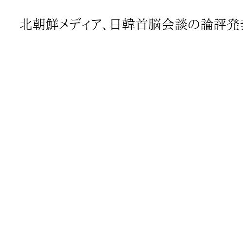 北朝鮮メディア、日韓首脳会談の論評発表　「親日行脚」と李大統領批判
