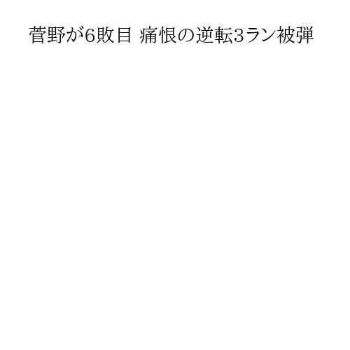菅野が6敗目 痛恨の逆転3ラン被弾