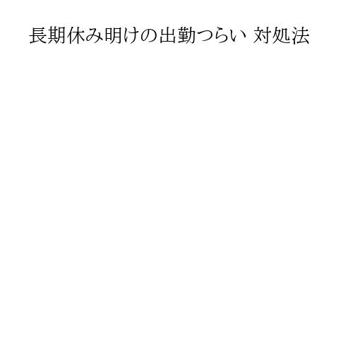 長期休み明けの出勤つらい 対処法