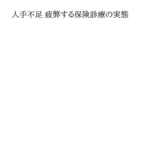 人手不足 疲弊する保険診療の実態